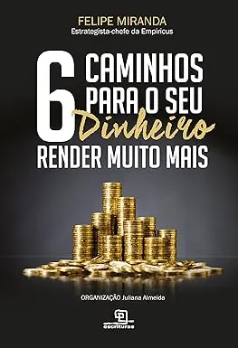 6 caminhos para o seu dinheiro render muito mais por Felipe Miranda