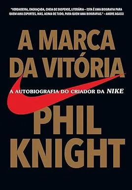 A marca da vitória: A autobiografia do criador da Nike por Phil Knight