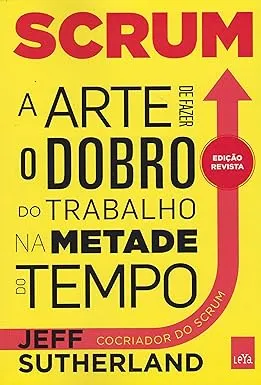 Scrum. A Arte de Fazer o Dobro do Trabalho na Metade do Tempo