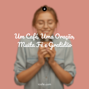 Um Café, Uma Oração, Muita Fé e Gratidão