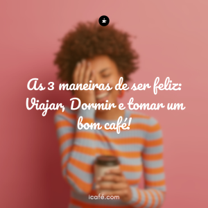 As 3 Maneiras de Ser Feliz (segundo um bom cafezinho)