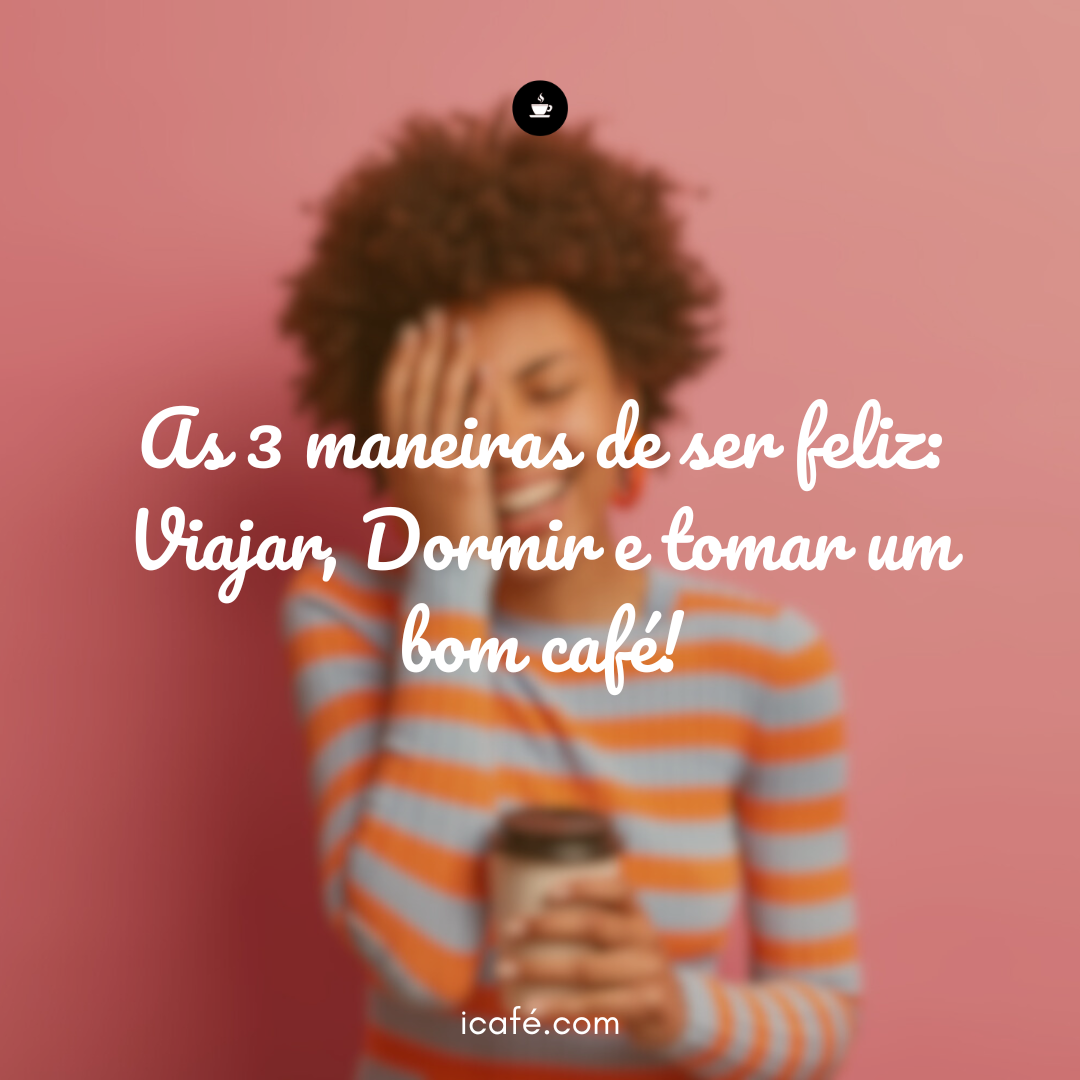 As 3 Maneiras de Ser Feliz (segundo um bom cafezinho)